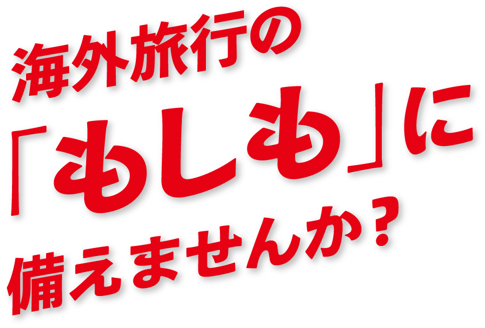 海外旅行の「もしも」に備えませんか？